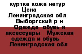 куртка кожа натур › Цена ­ 7 500 - Ленинградская обл., Выборгский р-н Одежда, обувь и аксессуары » Мужская одежда и обувь   . Ленинградская обл.